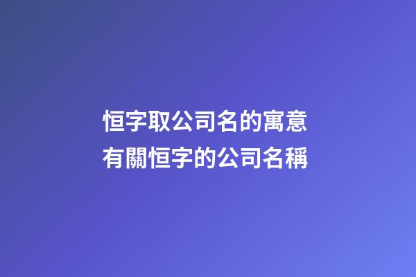 恒字取公司名的寓意 有關恒字的公司名稱-第1張-公司起名-玄機派